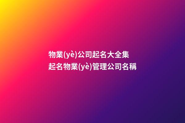 物業(yè)公司起名大全集 起名物業(yè)管理公司名稱-第1張-公司起名-玄機派